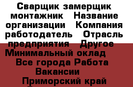 Сварщик-замерщик-монтажник › Название организации ­ Компания-работодатель › Отрасль предприятия ­ Другое › Минимальный оклад ­ 1 - Все города Работа » Вакансии   . Приморский край,Владивосток г.